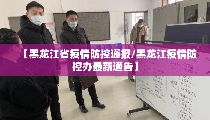 【黑龙江省疫情防控通报/黑龙江疫情防控办最新通告】