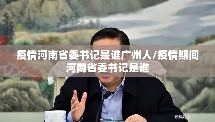 疫情河南省委书记是谁广州人/疫情期间河南省委书记是谁