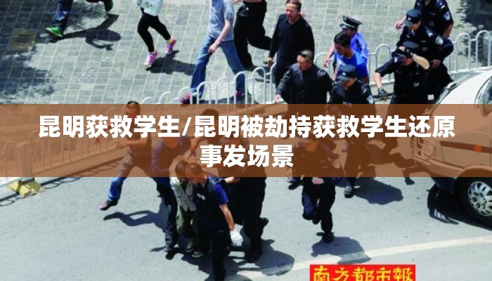 昆明获救学生/昆明被劫持获救学生还原事发场景