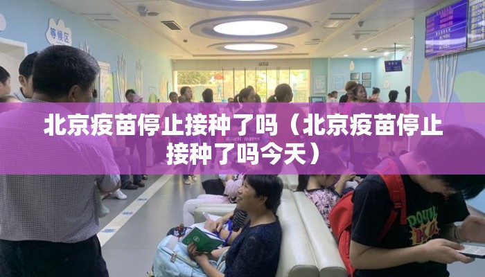 北京疫苗停止接种了吗（北京疫苗停止接种了吗今天）