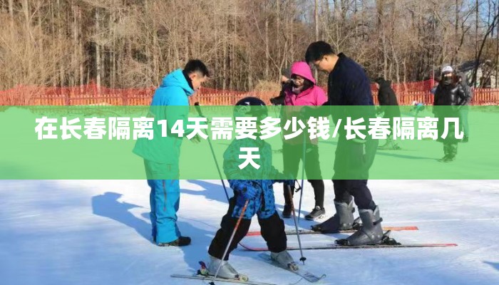 在长春隔离14天需要多少钱/长春隔离几天