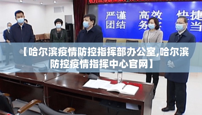 【哈尔滨疫情防控指挥部办公室,哈尔滨防控疫情指挥中心官网】