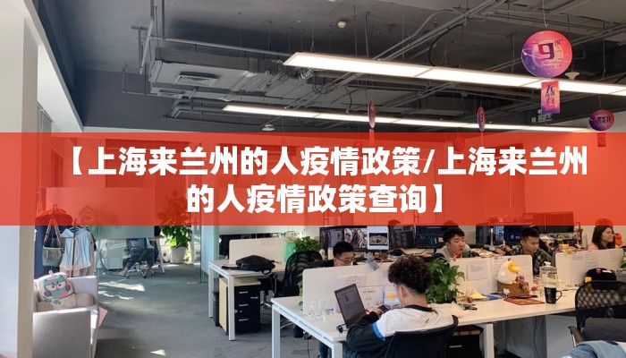 【上海来兰州的人疫情政策/上海来兰州的人疫情政策查询】