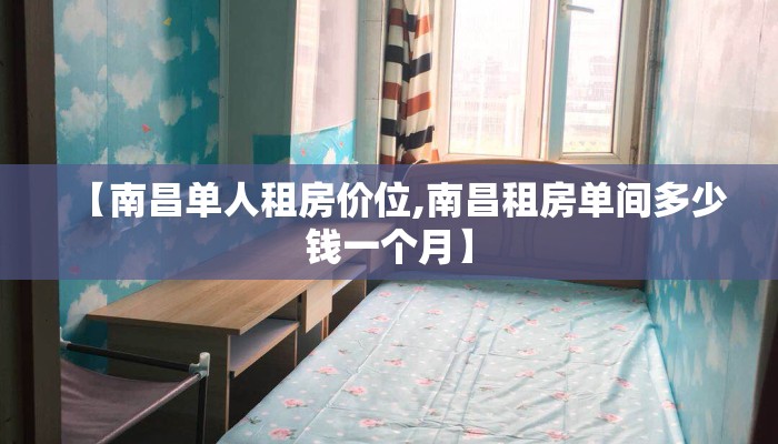 【南昌单人租房价位,南昌租房单间多少钱一个月】