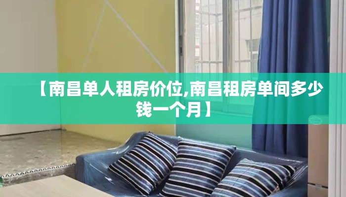 【南昌单人租房价位,南昌租房单间多少钱一个月】