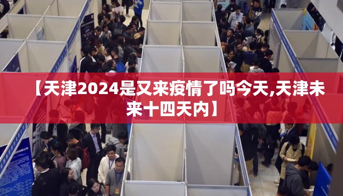 【天津2024是又来疫情了吗今天,天津未来十四天内】