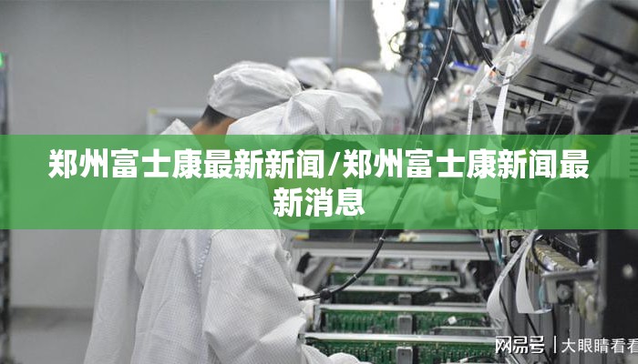 郑州富士康最新新闻/郑州富士康新闻最新消息