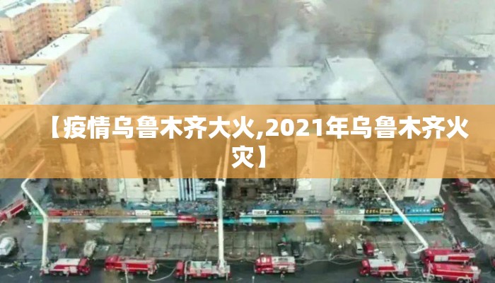 【疫情乌鲁木齐大火,2021年乌鲁木齐火灾】
