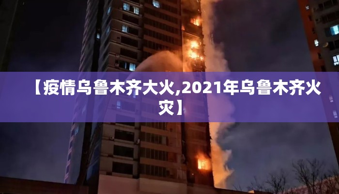 【疫情乌鲁木齐大火,2021年乌鲁木齐火灾】