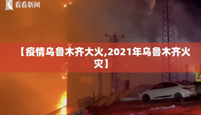 【疫情乌鲁木齐大火,2021年乌鲁木齐火灾】