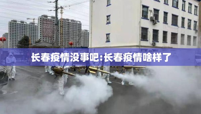 长春疫情没事吧:长春疫情啥样了