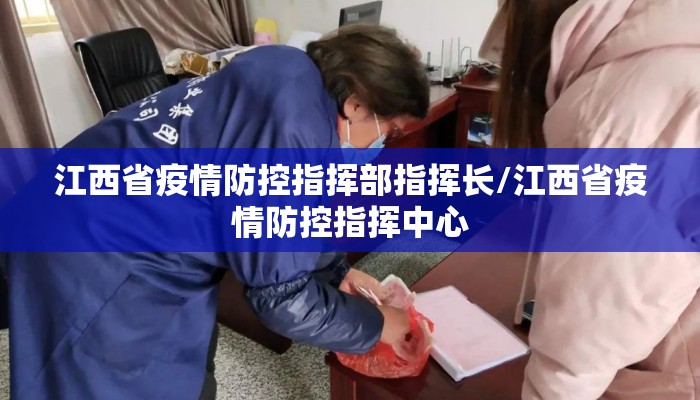 江西省疫情防控指挥部指挥长/江西省疫情防控指挥中心
