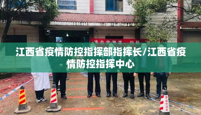 江西省疫情防控指挥部指挥长/江西省疫情防控指挥中心