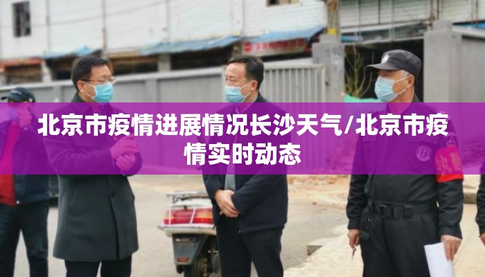 北京市疫情进展情况长沙天气/北京市疫情实时动态