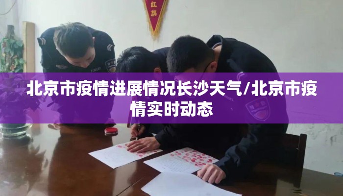 北京市疫情进展情况长沙天气/北京市疫情实时动态