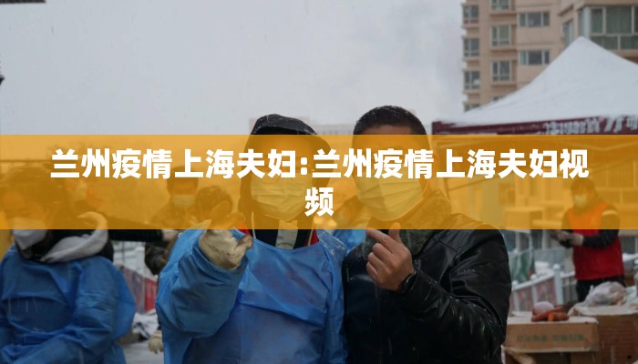 兰州疫情上海夫妇:兰州疫情上海夫妇视频
