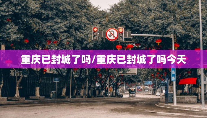 重庆已封城了吗/重庆已封城了吗今天
