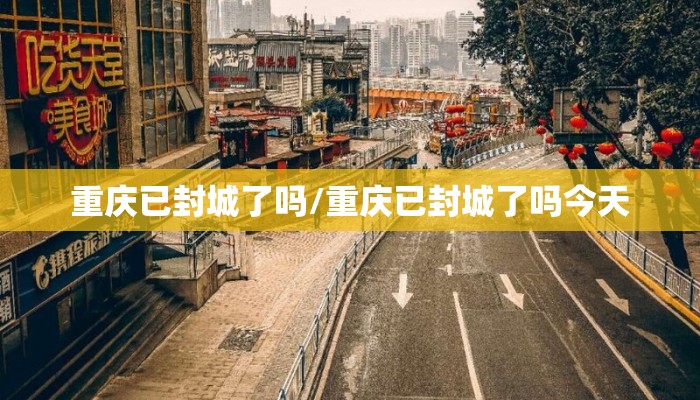 重庆已封城了吗/重庆已封城了吗今天