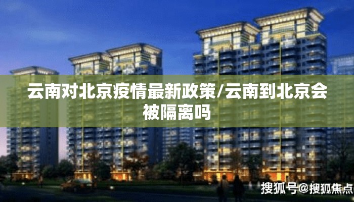 云南对北京疫情最新政策/云南到北京会被隔离吗