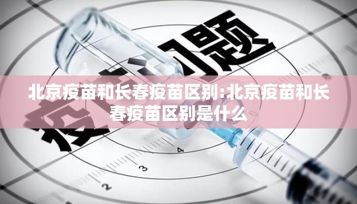 北京疫苗和长春疫苗区别:北京疫苗和长春疫苗区别是什么