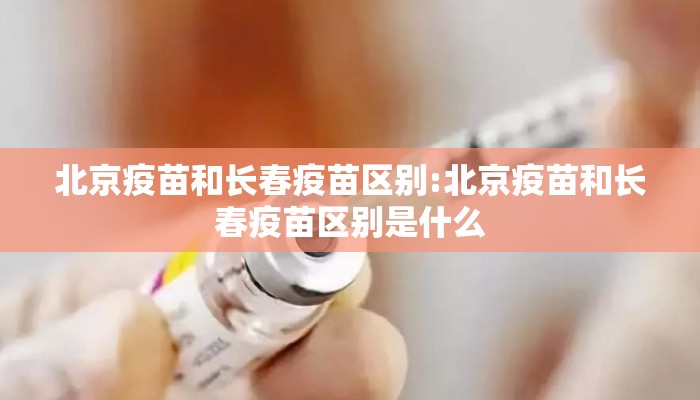 北京疫苗和长春疫苗区别:北京疫苗和长春疫苗区别是什么