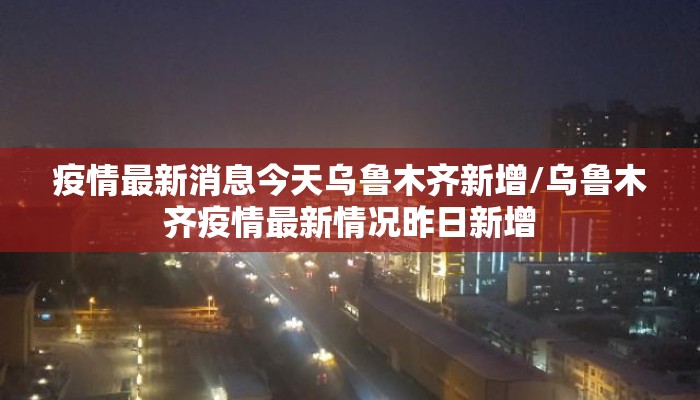 疫情最新消息今天乌鲁木齐新增/乌鲁木齐疫情最新情况昨日新增