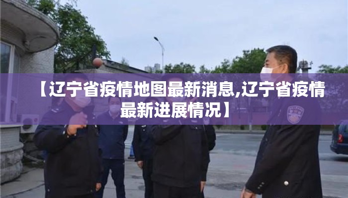 【辽宁省疫情地图最新消息,辽宁省疫情最新进展情况】
