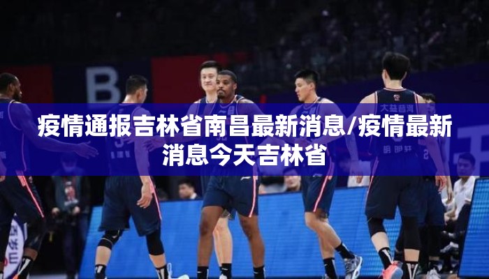 疫情通报吉林省南昌最新消息/疫情最新消息今天吉林省