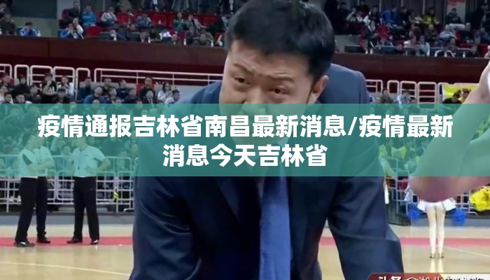 疫情通报吉林省南昌最新消息/疫情最新消息今天吉林省