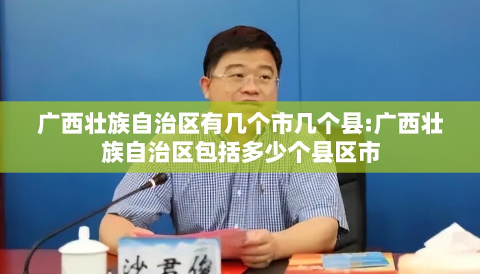 广西壮族自治区有几个市几个县:广西壮族自治区包括多少个县区市