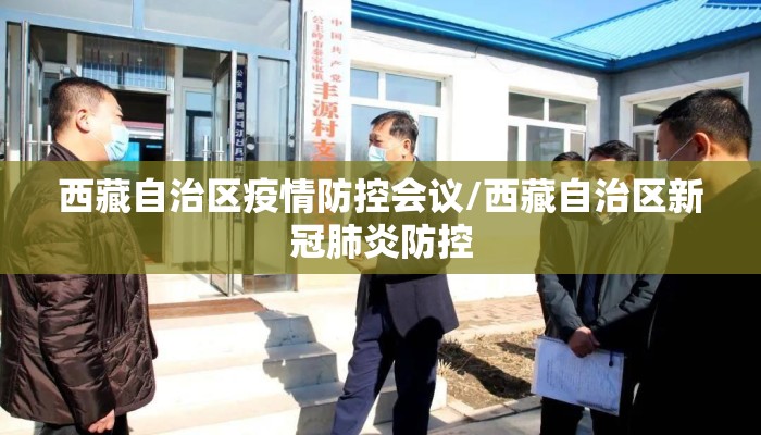 西藏自治区疫情防控会议/西藏自治区新冠肺炎防控