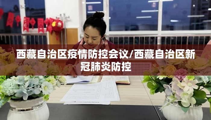 西藏自治区疫情防控会议/西藏自治区新冠肺炎防控