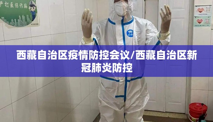 西藏自治区疫情防控会议/西藏自治区新冠肺炎防控