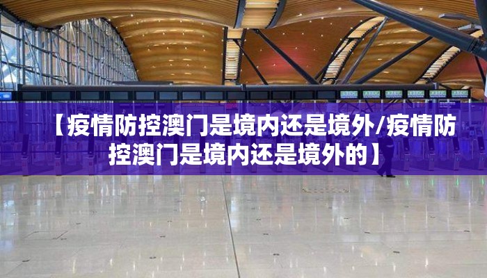 【疫情防控澳门是境内还是境外/疫情防控澳门是境内还是境外的】