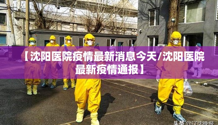 【沈阳医院疫情最新消息今天/沈阳医院最新疫情通报】