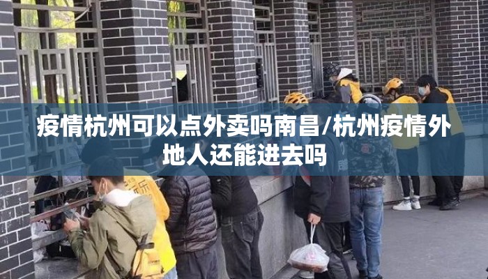 疫情杭州可以点外卖吗南昌/杭州疫情外地人还能进去吗