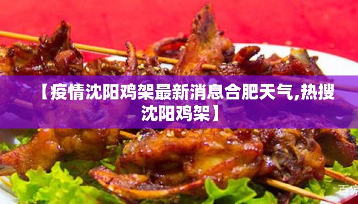 【疫情沈阳鸡架最新消息合肥天气,热搜沈阳鸡架】