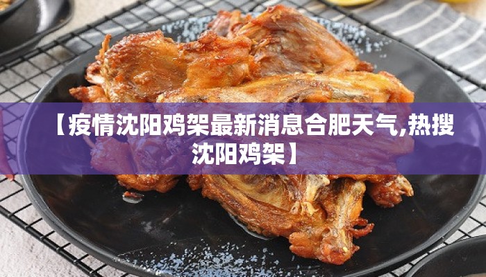 【疫情沈阳鸡架最新消息合肥天气,热搜沈阳鸡架】