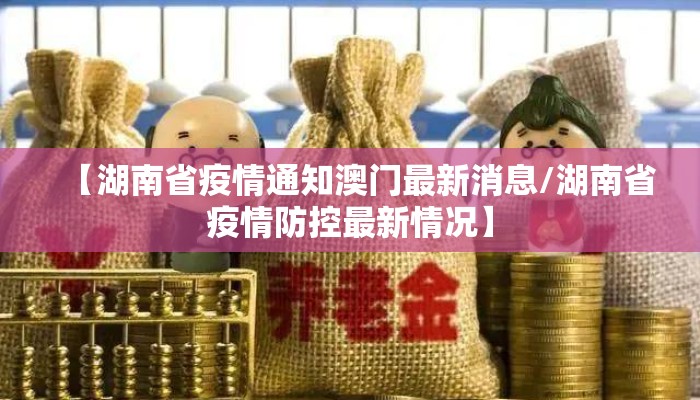 【湖南省疫情通知澳门最新消息/湖南省疫情防控最新情况】