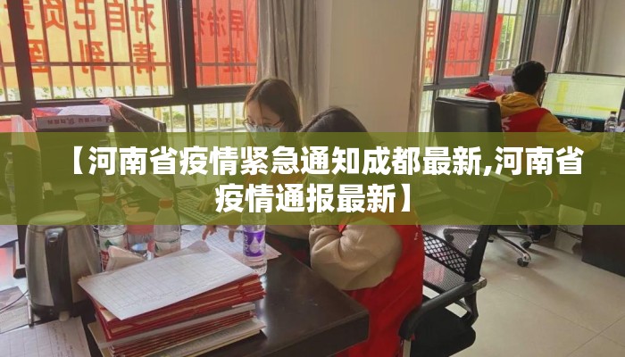 【河南省疫情紧急通知成都最新,河南省疫情通报最新】