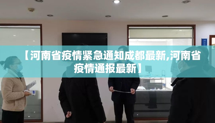 【河南省疫情紧急通知成都最新,河南省疫情通报最新】