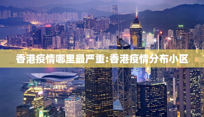 香港疫情哪里最严重:香港疫情分布小区