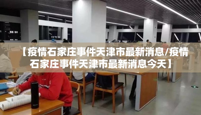 【疫情石家庄事件天津市最新消息/疫情石家庄事件天津市最新消息今天】