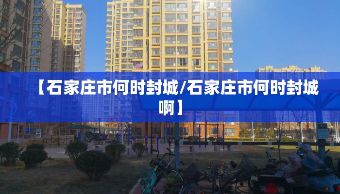 【石家庄市何时封城/石家庄市何时封城啊】