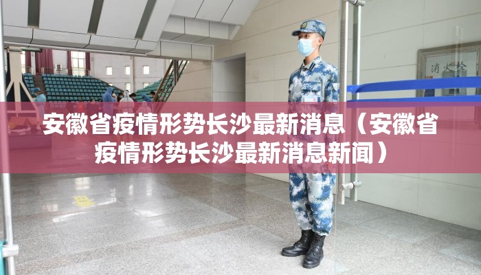 安徽省疫情形势长沙最新消息（安徽省疫情形势长沙最新消息新闻）