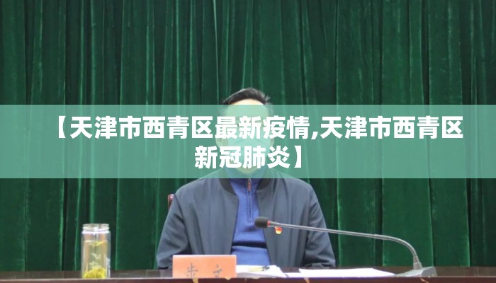【天津市西青区最新疫情,天津市西青区新冠肺炎】