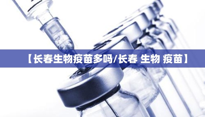 【长春生物疫苗多吗/长春 生物 疫苗】