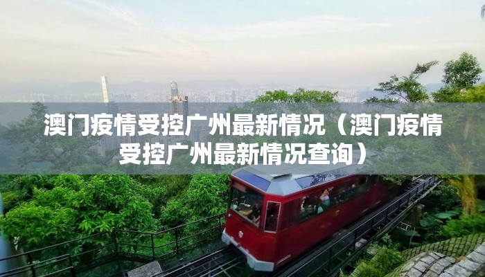 澳门疫情受控广州最新情况（澳门疫情受控广州最新情况查询）