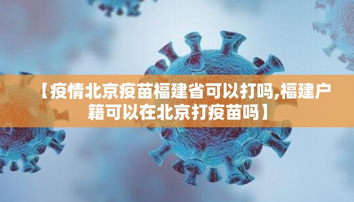 【疫情北京疫苗福建省可以打吗,福建户籍可以在北京打疫苗吗】