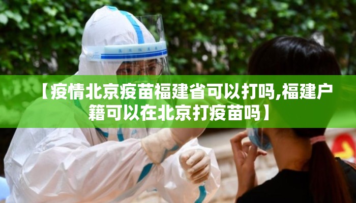 【疫情北京疫苗福建省可以打吗,福建户籍可以在北京打疫苗吗】